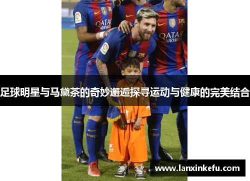 足球明星与马黛茶的奇妙邂逅探寻运动与健康的完美结合