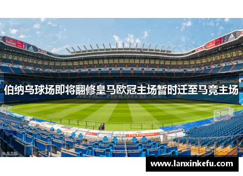 伯纳乌球场即将翻修皇马欧冠主场暂时迁至马竞主场