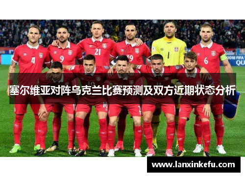 塞尔维亚对阵乌克兰比赛预测及双方近期状态分析