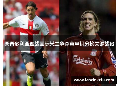 桑普多利亚迎战国际米兰争夺意甲积分榜关键战役