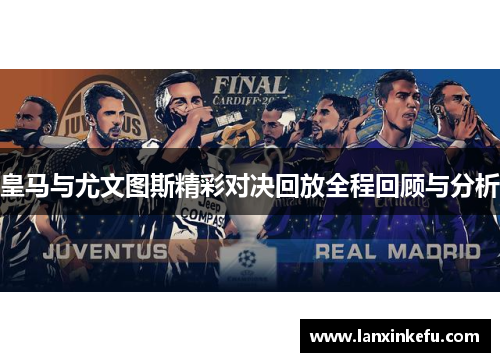 皇马与尤文图斯精彩对决回放全程回顾与分析