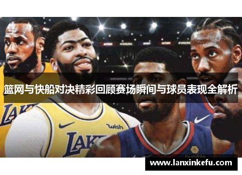 篮网与快船对决精彩回顾赛场瞬间与球员表现全解析