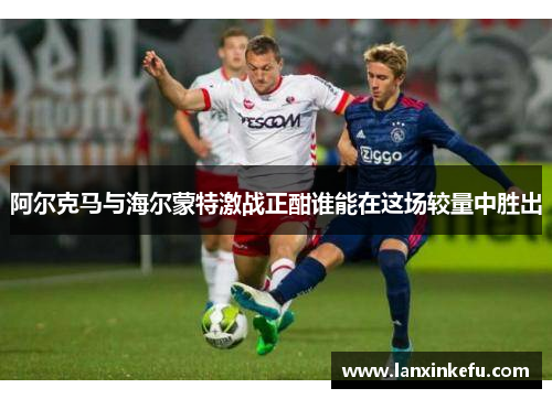 阿尔克马与海尔蒙特激战正酣谁能在这场较量中胜出